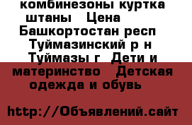 комбинезоны куртка штаны › Цена ­ 600 - Башкортостан респ., Туймазинский р-н, Туймазы г. Дети и материнство » Детская одежда и обувь   